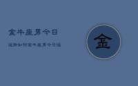 金牛座男今日运势如何，金牛座男今日运势查询