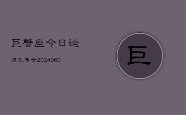 1、巨蟹座今日运势兔年女(20240608)