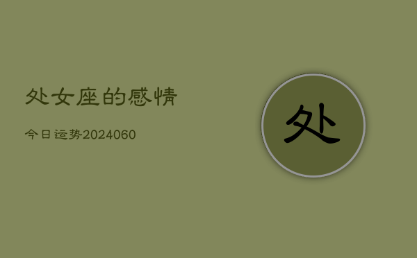 1、处女座的感情今日运势(20240610)