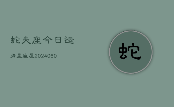 1、蛇夫座今日运势星座屋(20240610)