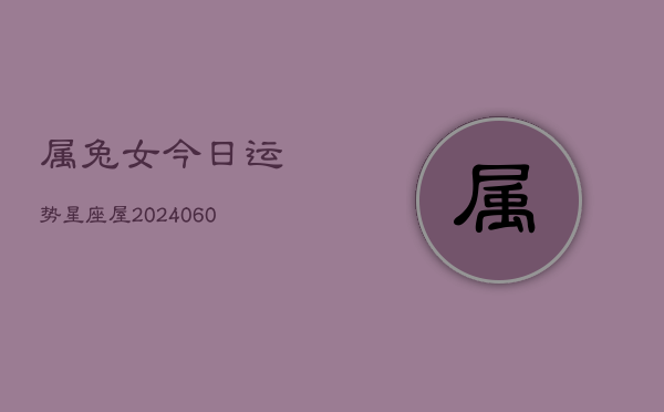 1、属兔女今日运势星座屋(20240609)