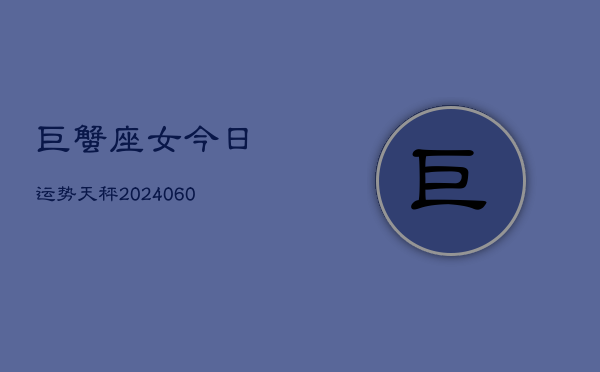 1、巨蟹座女今日运势天秤(20240611)