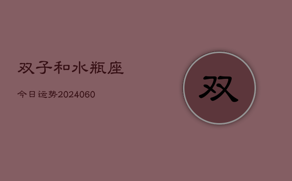 1、双子和水瓶座今日运势(20240611)