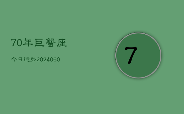 1、70年巨蟹座今日运势(20240611)