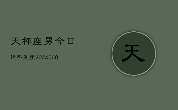 1、天秤座男今日运势星座(20240611)