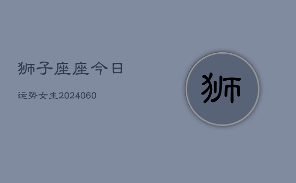 1、狮子座座今日运势女生(20240612)