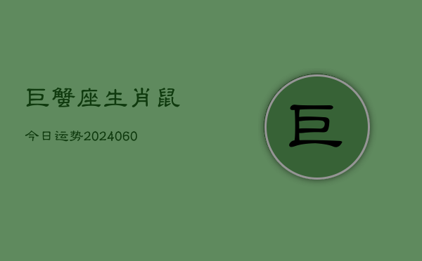 1、巨蟹座生肖鼠今日运势(20240612)