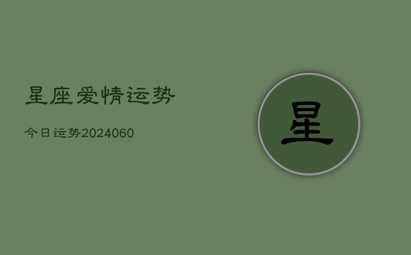 1、星座爱情运势今日运势(20240612)