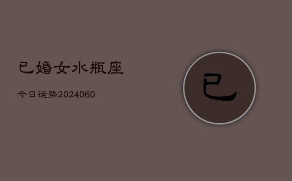 1、已婚女水瓶座今日运势(20240612)