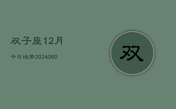 1、双子座12月今日运势(20240612)