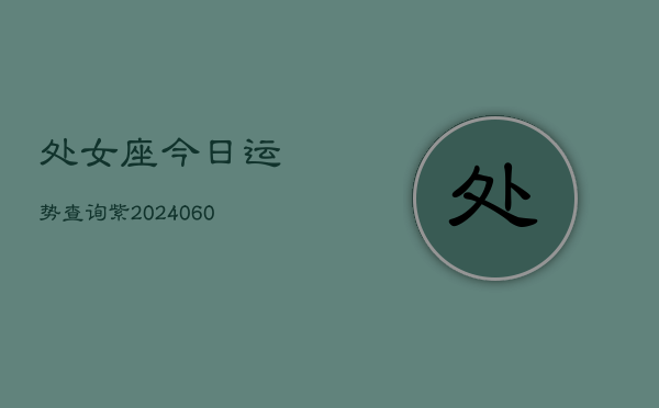 1、处女座今日运势查询紫(20240613)