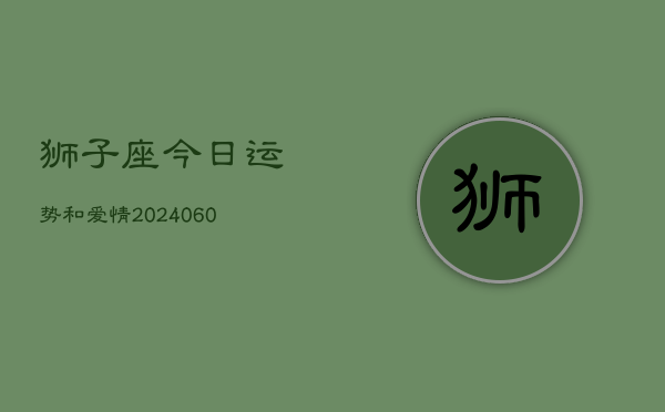 1、狮子座今日运势和爱情(20240613)