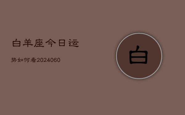 1、白羊座今日运势如何看(20240614)