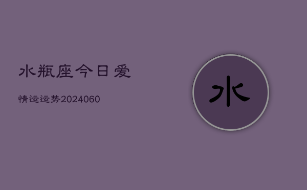 1、水瓶座今日爱情运运势(20240614)