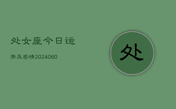 1、处女座今日运势及感情(20240615)