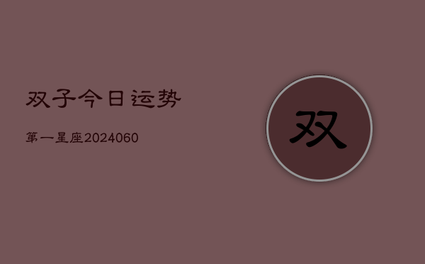 1、双子今日运势第一星座(20240615)