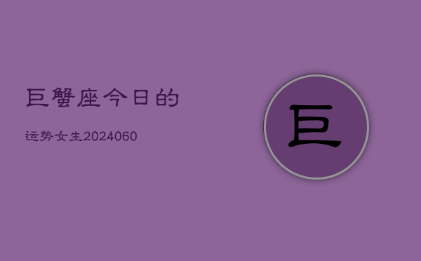 1、巨蟹座今日的运势女生(20240616)