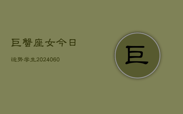 1、巨蟹座女今日运势学生(20240616)