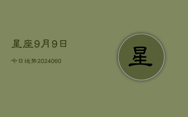 1、星座9月9日今日运势(20240616)