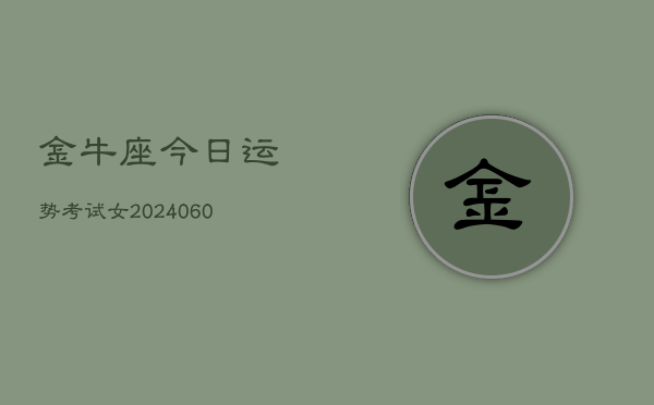 1、金牛座今日运势考试女(20240616)