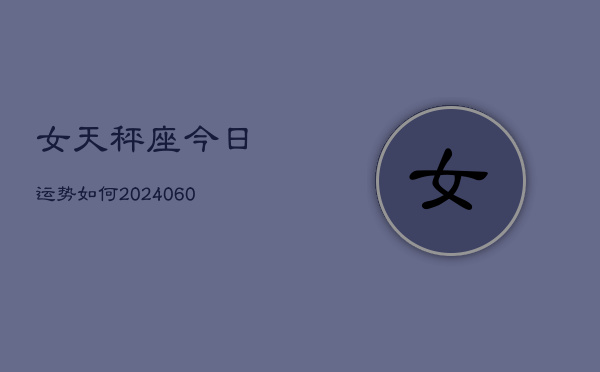 1、女天秤座今日运势如何(20240616)