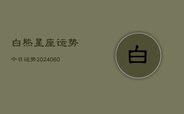 1、白熊星座运势今日运势(20240617)
