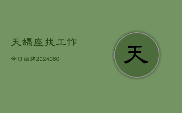 1、天蝎座找工作今日运势(20240617)