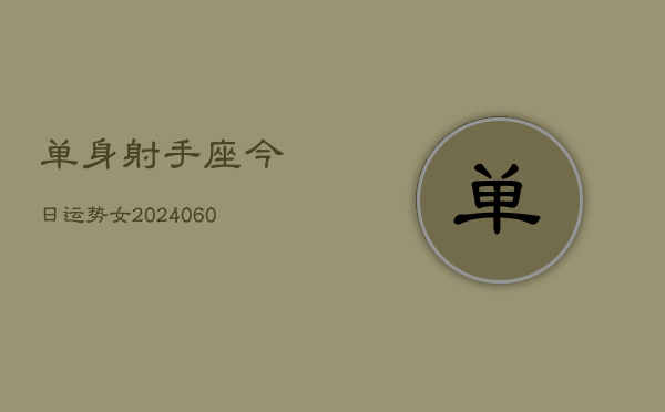 1、单身射手座今日运势女(20240618)