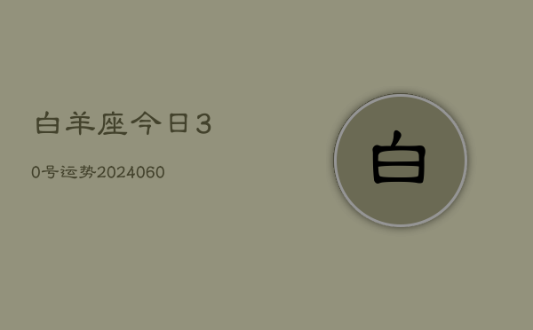 1、白羊座今日30号运势(20240618)