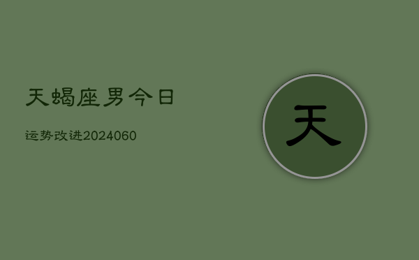 1、天蝎座男今日运势改进(20240618)