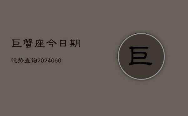 1、巨蟹座今日期运势查询(20240620)