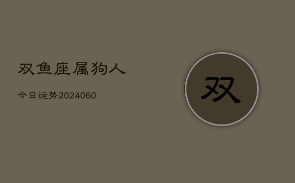 1、双鱼座属狗人今日运势(20240620)