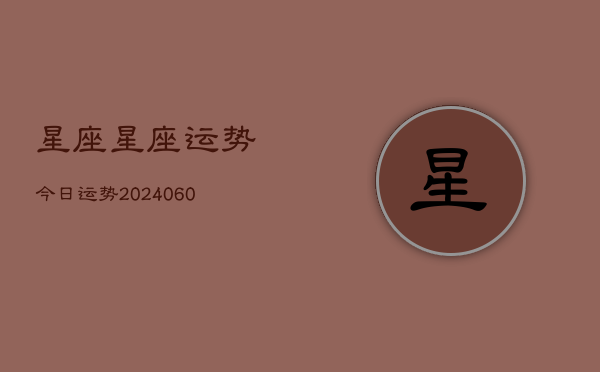 1、星座星座运势今日运势(20240620)