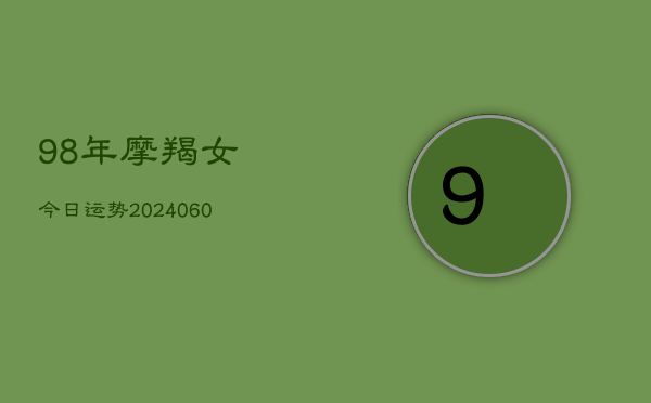 1、98年摩羯女今日运势(20240620)