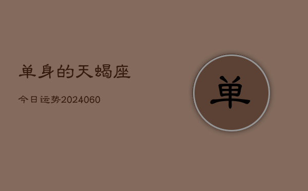 1、单身的天蝎座今日运势(20240620)
