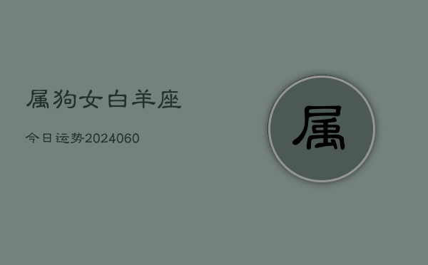 1、属狗女白羊座今日运势(20240621)