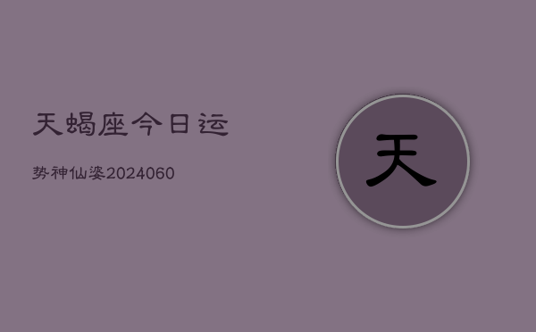 1、天蝎座今日运势神仙婆(20240621)