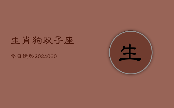 1、生肖狗双子座今日运势(20240621)
