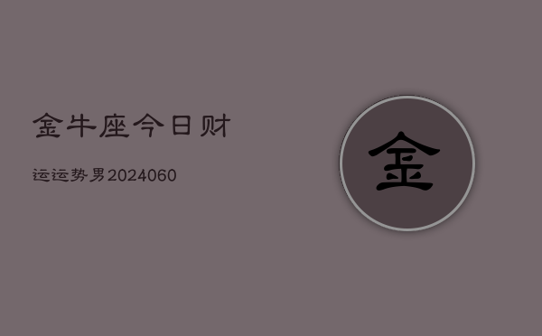1、金牛座今日财运运势男(20240621)