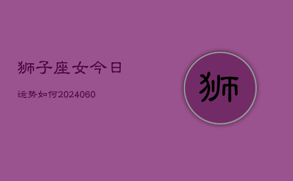 1、狮子座女今日运势如何(20240621)