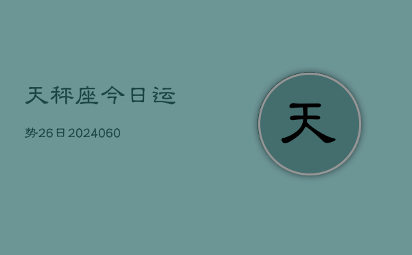 1、天秤座今日运势26日(20240622)