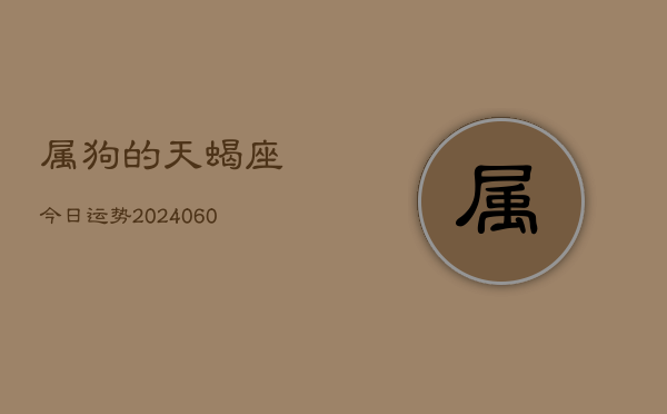 1、属狗的天蝎座今日运势(20240624)