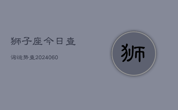 1、狮子座今日查询运势查(20240626)