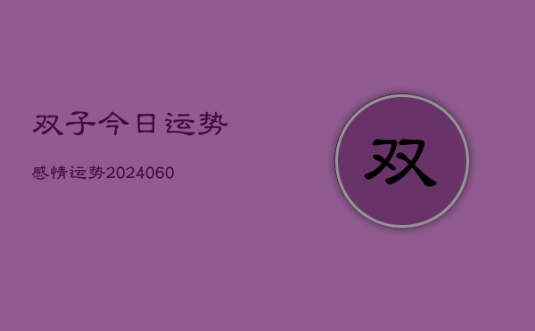 1、双子今日运势感情运势(20240627)