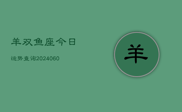 1、羊双鱼座今日运势查询(20240627)