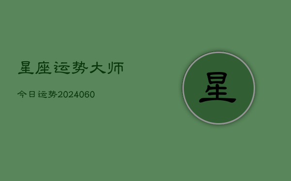 1、星座运势大师今日运势(20240627)