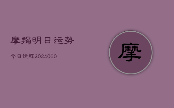1、摩羯明日运势今日运程(20240627)