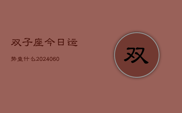 1、双子座今日运势查什么(20240627)