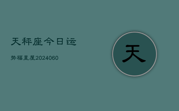 1、天秤座今日运势福星屋(20240627)