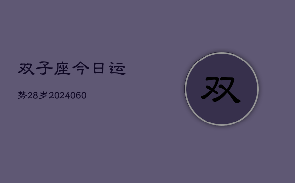 1、双子座今日运势28岁(20240628)